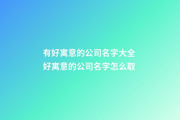 有好寓意的公司名字大全 好寓意的公司名字怎么取